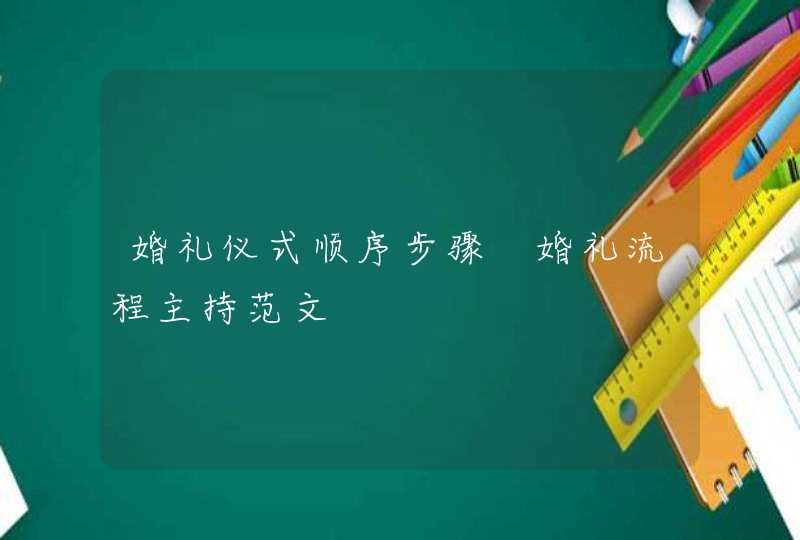 婚礼仪式顺序步骤 婚礼流程主持范文